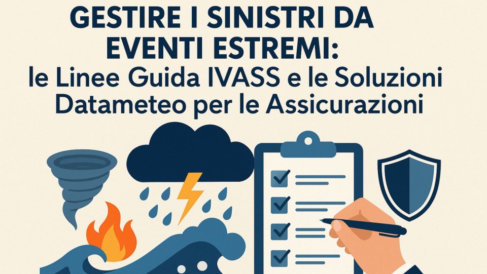 Gestire i Sinistri da Eventi Estremi: le Linee Guida IVASS e le Soluzioni Datameteo per le Assicurazioni